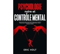 Psychologie noire et contrôle mental: Apprenez comment analyser les gens, décoder le langage corporel et maîtriser la manipulation grâce à la PNL secrète, à la persuasion subliminale