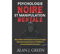 Psychologie Noire et Manipulation Mentale: Nouvelles techniques de psychologie de la persuasion pour modifier le comportement des gens (French Version)