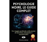 Psychologie Noire, Le Guide Complet: Un voyage profond dans l'esprit des narcissiques, des psychopathes et des machiavéliques