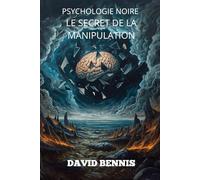Psychologie noire Le secret de la manipulation: Apprenez l'art de lire les gens pour influencer leur comportement et prendre le contrôle de leurs relations grâce à des techniques de persuasion