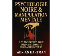 Psychologie Noire & Manipulation Mentale : Les Techniques pour Déjouer l’Emprise des Manipulateurs: Le Guide Ultime pour Démasquer les Manipulateurs et Reprendre le Contrôle