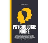 Psychologie Noire: Un Guide Pratique Avancé des Stratégies Inconnues de la Manipulation Mentale. Découvrez Comment Décrypter les Secrets de l'Interaction Humaine