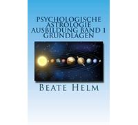 Psychologische Astrologie - Ausbildung Band 1 - Grundlagen: Einführung - Die 12 Astrologischen Grundenergien - Aufbau Des Horoskops - Aspekte: Volume 1