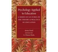 Psychology Applied To Education: A Series Of Lectures On The Theory And Practice Of Education (Paperback) James Ward, G Dawes Hicks (Auteur)