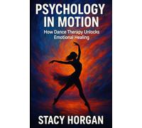 Psychology in Motion: How Dance Therapy Unlocks Emotional Healing