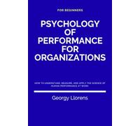Psychology of Performance for Organizations: How to Understand, Measure, and Apply the Science of Human Performance at Work.
