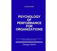 Psychology of Performance for Organizations: How to Understand, Measure, and Apply the Science of Human Performance at Work.