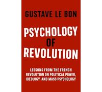 Psychology of Revolution: Lessons from the French Revolution on Political Power, Ideology and Mass Psychology