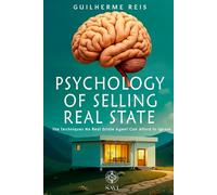 Psychology Of Selling Real Estate: The Techniques No Real Estate Agent Can Afford To Ignore