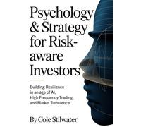 Psychology & Strategy for Risk-Aware Investors: Building Resilience in an Age of AI, High Frequency Trading, and Market Turbulence