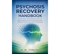Psychosis Recovery Handbook: From Crisis to Confidence: Proven Approaches for Emotional Recovery, Relapse Prevention, and Life Renewal