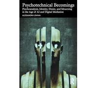 Psychotechnical Becomings: Psychoanalysis, Identity, Desire, and Mourning in the Age of AI and Digital Mediation