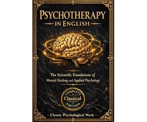 Psychotherapy in English: The Scientific Foundations of Mental Healing and Applied Psychology - A Comprehensive Study of Suggestion, Hypnosis, and the ... the Relationship Between Mind and Brain, the