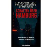 Psychothriller Kurzgeschichten Deutschland: Schatten über Hamburg: Psychothriller aus Hamburg: 20 düstere Kurzgeschichten über urbane Albträume, psychologische Spiele und dunkle Geheimnisse