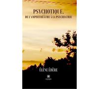 Psychotique, de l'amphithéâtre à la psychiatrie - Élène Ébère - Le Lys Bleu - broché - Témoignage