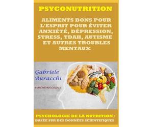 PSYCONUTRITION. ALIMENTS BONS POUR L'ESPRIT POUR ÉVITER ANXIÉTÉ, DÉPRESSION, STRESS, TDAH, AUTISME ET AUTRES TROUBLES MENTAUX . PSYCHOLOGIE DE LA NUTRITION. BASÉE SUR DES DONNÉES SCIENTIFIQUES