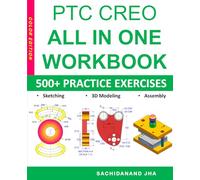 PTC CREO All-in-One Workbook: Includes 500+ Practice Exercises to Master PTC CREO in Sketching, 3D Modeling & Assembly Modeling