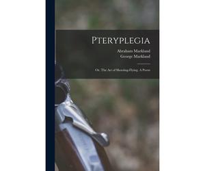Pteryplegia: Or, The Art Of Shooting-Flying. A Poem