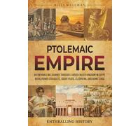 Ptolemaic Empire: An Enthralling Journey Through a Greek-Ruled Kingdom in Egypt, Royal Power Struggles, Court Plots, Cleopatra, and Rome’s Rise