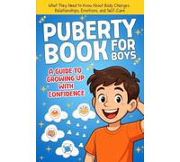 Puberty Book for Boys, A Guide to Growing Up with Confidence: What They Need to Know About Body Changes, Relationships, Emotions, and Self-Care