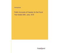 Public Accounts Of Canada, For The Fiscal Year Ended 30th. June, 1874