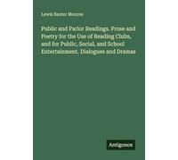 Public and Parlor Readings. Prose and Poetry for the Use of Reading Clubs, and for Public, Social, and School Entertainment. Dialogues and Dramas
