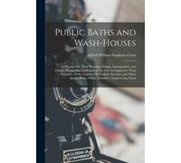 Public Baths And Wash-Houses: A Treatise On Their Planning, Design, Arrangement, And Fitting, Having Special Regard To The Acts Arranging For Their