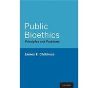 Public Bioethics by Childress James F. John Allen Hollingsworth Professor of Ethics John Allen Hollingsworth Professor of Ethics University of Virginia Ha Childress James F. John Allen Hollingsworth P