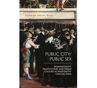 Public City/Public Sex: Homosexuality, Prostitution, and Urban Culture in Nineteenth-Century Paris