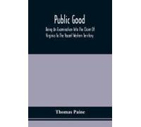 Public Good, Being An Examination Into The Claim Of Virginia To The Vacant Western Territory, And Of The Right Of The United States To The Same