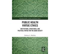 Public Health Virtue Ethics Institutions, Structures, and Political Virtue for the Good Society - Kathryn L. MacKay - Routledge - ebook (ePub) - Livre
