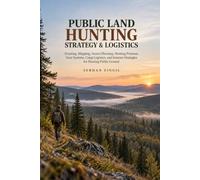 PUBLIC LAND HUNTING STRATEGY & LOGISTICS: Scouting, Mapping, Access Planning, Hunting Pressure, Gear Systems, Camp Logistics, and Smarter Strategies for Hunting Public Ground