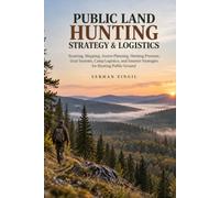 PUBLIC LAND HUNTING STRATEGY & LOGISTICS: Scouting, Mapping, Access Planning, Hunting Pressure, Gear Systems, Camp Logistics, and Smarter Strategies for Hunting Public Ground