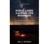 Public Lands Camping for Beginners: How to Find and Camp Free on BLM Land, National Forests, and State Public Lands: Without Reservations, Fees, or Crowds