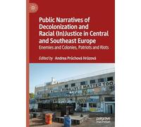 Public Narratives of Decolonization and Racial (In)justice in Central and Southeast Europe: Enemies and Colonies, Patriots and Riots