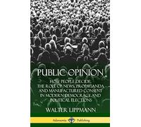 Public Opinion: How People Decide; The Role of News, Propaganda and Manufactured Consent in Modern Democracy and Political Elections (Hardcover)