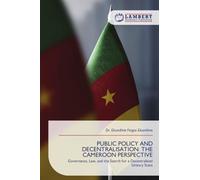 PUBLIC POLICY AND DECENTRALISATION: THE CAMEROON PERSPECTIVE: Governance, Law, and the Search for a Decentralised Unitary State
