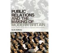 Public Relations and the Making of Modern Britain by Scott Anthony Scott Anthony (Auteur)