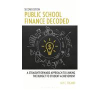 Public School Finance Decoded A Straightforward Approach to Linking the Budget to Student Achievement, Second Edition - Jay C. Toland - Bloomsbury Academic - ebook (ePub) - Livre