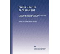 Public Service Corporations: A Brief Work Dealing with the Operations and Revenues Derived from the Same .