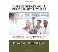 Public Speaking: A Very Short Course: 7 Lessons For The Classroom, For Workshops, Or For Individuals