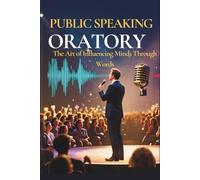 Public Speaking and Oratory: The Art Commanding Attention ,Human Influence and Legacy