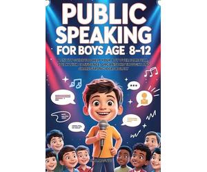 Public Speaking For Boys Ages 8-12: Activity Guide To Help Your Boy Overcome Fear, Speak With Confidence, Organise His Thought And Share Strong Ideas Boldly