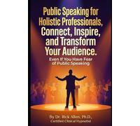 Public Speaking for Holistic Professionals: Connect, Inspire, and Transform Your Audience: Even If You Have Fear Of Public Speaking