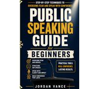 Public Speaking Guide for Beginners: Step-by-Step Techniques to Overcome Fear and Speak with Confidence