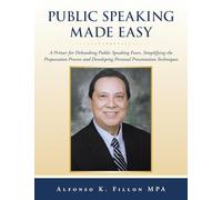 Public Speaking Made Easy: A Primer for Debunking Public Speaking Fears, Simplifying the Preparation Process and Developing Personal Presentation Techniques