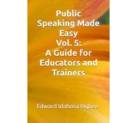 Public Speaking Made Easy Vol. 5: A Guide for Educators and Trainers