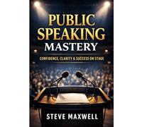 Public Speaking Mastery: How to Master Public Speaking, Overcome Anxiety and Communicate Clearly In Person and Online