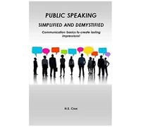 Public Speaking, Simplified And Demystified. Communication Basics To Create Lasting Impressions!