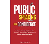 Public Speaking with Confidence: Conquer Anxiety, Captivate any Audience, and Harness Technology to Crush Your Presentation